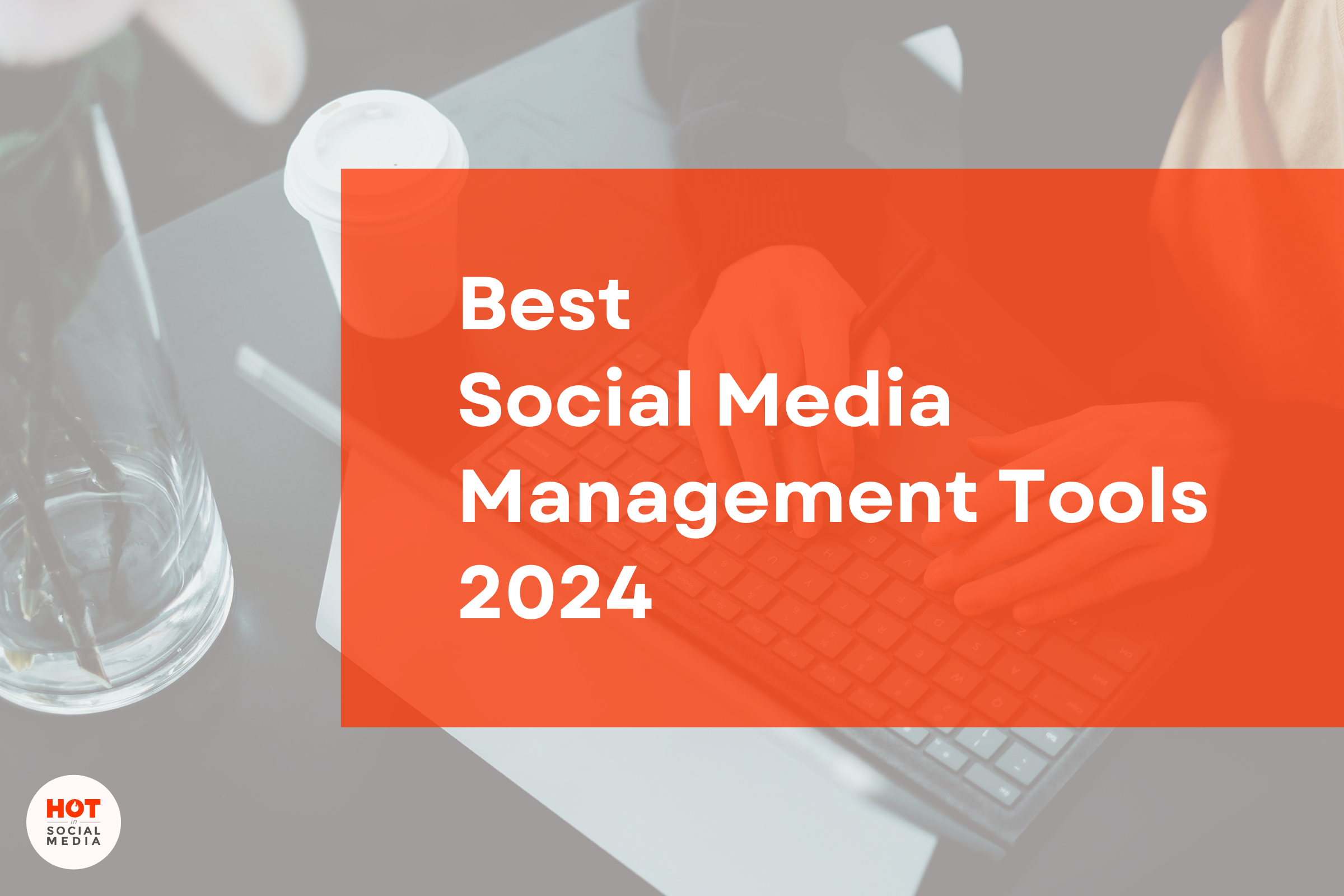 Best 23 Social Media Management Tools In 2024